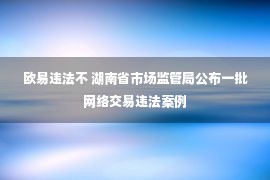 欧易违法不 湖南省市场监管局公布一批网络交易违法案例