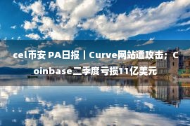 cel币安 PA日报｜Curve网站遭攻击；Coinbase二季度亏损11亿美元