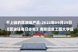 不上链的区块链产品:2022年09月25日《区块链每日必知》南京信息工程大学设立全国首个元宇宙工程系