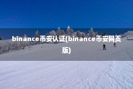 binance币安认证(binance币安网页版)