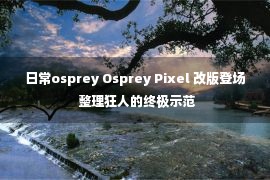 日常osprey Osprey Pixel 改版登场 整理狂人的终极示范