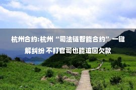 杭州合约:杭州“司法链智能合约”一键解纠纷 不打官司也能追回欠款