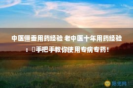 中医僵蚕用药经验 老中医十年用药经验：​手把手教你使用专病专药！