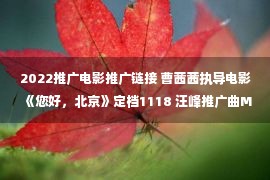 2022推广电影推广链接 曹茜茜执导电影《您好，北京》定档1118 汪峰推广曲MV引共鸣