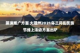 展演推广方案 大理州2021年三月街民族节线上活动方案出炉