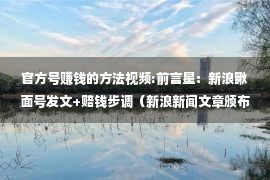 官方号赚钱的方法视频:前言星：新浪瞅面号发文+赔钱步调（新浪新闻文章颁布办法）