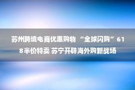 苏州跨境电商优惠购物 “全球闪购”618半价特卖 苏宁开辟海外购新战场