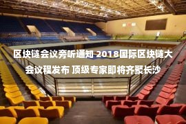 区块链会议旁听通知 2018国际区块链大会议程发布 顶级专家即将齐聚长沙