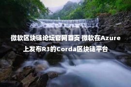 微软区块链论坛官网首页 微软在Azure上发布R3的Corda区块链平台