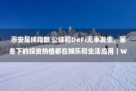 币安足球指数 公链和DeFi无事发生，寒冬下的投资热情都在娱乐和生活应用｜Web3每周动态