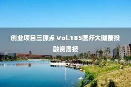 创业项目三原点 Vol.185医疗大健康投融资周报