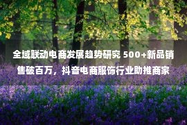 全域联动电商发展趋势研究 500+新品销售破百万，抖音电商服饰行业助推商家完成921生意新增长