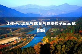 让孩子远离氢气球 氢气球给孩子玩au危险吗