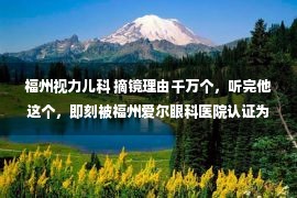 福州视力儿科 摘镜理由千万个，听完他这个，即刻被福州爱尔眼科医院认证为“暖心奶爸”