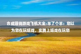 合成赚钱游戏飞机大全:羊了个羊：您以为您在玩嬉戏，实践上嬉戏在玩您