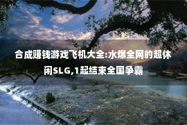 合成赚钱游戏飞机大全:水爆全网的超休闲SLG,1起结束全国争霸