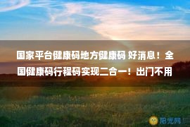 国家平台健康码地方健康码 好消息！全国健康码行程码实现二合一！出门不用再扫两次码了