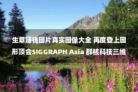 生意赚钱图片真实图像大全 再度登上图形顶会SIGGRAPH Asia 群核科技三维建模最新研究发布