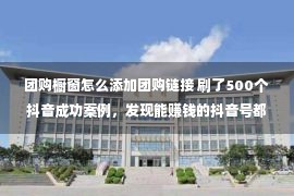 团购橱窗怎么添加团购链接 刷了500个抖音成功案例，发现能赚钱的抖音号都做好了这6步