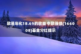 欧易年化18.69的收益 中欧强债(166008)基金分红提示