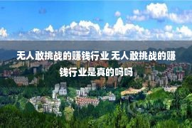 无人敢挑战的赚钱行业 无人敢挑战的赚钱行业是真的吗吗