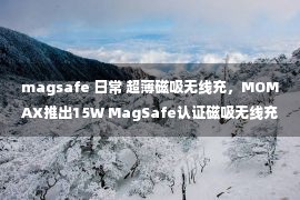 magsafe 日常 超薄磁吸无线充，MOMAX推出15W MagSafe认证磁吸无线充电器