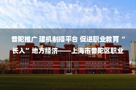 普陀推广 建机制搭平台 促进职业教育“长入”地方经济——上海市普陀区职业教育联盟典型案例