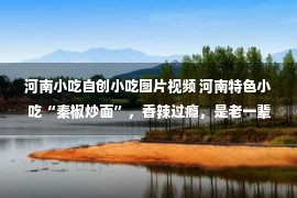 河南小吃自创小吃图片视频 河南特色小吃“秦椒炒面”，香辣过瘾，是老一辈穷苦人家的最爱