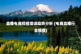 直播电商规模增速趋势分析 (电商直播行业规模)