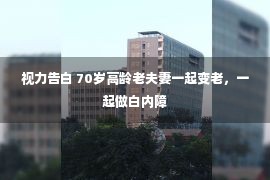 视力告白 70岁高龄老夫妻一起变老，一起做白内障