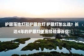 护眼落地灯和护眼台灯 护眼灯怎么选？长达4年的护眼灯使用经验告诉你！