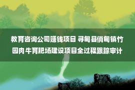 教育咨询公司赚钱项目 寻甸县倘甸镇竹园肉牛育肥场建设项目全过程跟踪审计服务招标公告