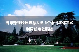 简单赚钱项目推荐大全 3个案例教你怎么利用信息差赚钱