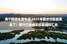 南宁跨境电商电话 2021年国庆节假期要来了！部分口岸海关假期值班汇总