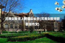 河南女教师上网课后去世(河南女教师辞职信作文)