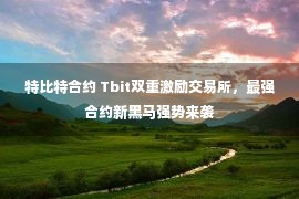 特比特合约 Tbit双重激励交易所，最强合约新黑马强势来袭