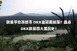 欧易平台冻结币 OKX皇冠要掉落？盘点OKX欧易四大黑历史！