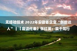 无经验技术 2022年安徽省企业“创新达人”丨【宣讲代表】张红英：实干笃行，拧紧“安全绳”