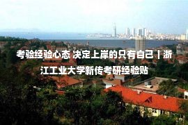 考验经验心态 决定上岸的只有自己｜浙江工业大学新传考研经验贴