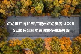 运动推广简介 推广城市运动发展 UCCS飞盘俱乐部冠军赛周末在珠海打响