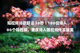 短视频诗歌朗读 30秒｜100位诗人、100个短视频，重庆诗人团视频代言最美重庆