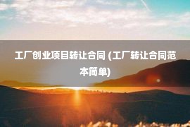 工厂创业项目转让合同 (工厂转让合同范本简单)