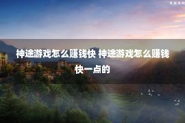 神途游戏怎么赚钱快 神途游戏怎么赚钱快一点的