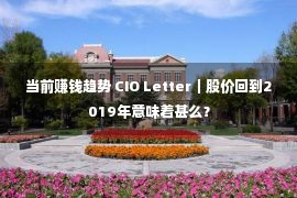 当前赚钱趋势 CIO Letter｜股价回到2019年意味着甚么？