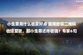 小生意用什么收款好点 禁用微信二维码收经营款，那小生意还咋收钱？专家6句话一针见血