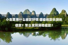 小生意用什么收款好呢 哪些收款码异地收款？怎么实现异地收款？