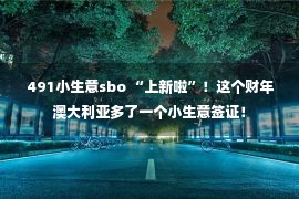 491小生意sbo “上新啦”！这个财年澳大利亚多了一个小生意签证！