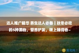 达人推广精华 养生达人必备丨秋冬必吃的5种黑物，营养护发，晚上睡得香~