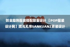 创业趋势服装搭配图案设计 【POP服装设计网】混沌无序SANKUANZ男装设计师品牌流行趋势分析