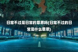 日常不过是日常的意思吗(日常不过的日常是什么意思)